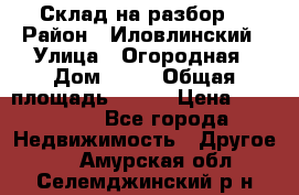 Склад на разбор. › Район ­ Иловлинский › Улица ­ Огородная › Дом ­ 25 › Общая площадь ­ 651 › Цена ­ 450 000 - Все города Недвижимость » Другое   . Амурская обл.,Селемджинский р-н